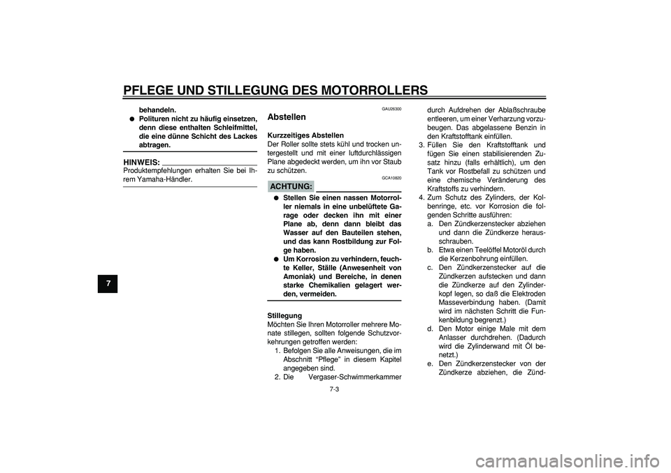 YAMAHA CYGNUS 125 2006  Betriebsanleitungen (in German)  
PFLEGE UND STILLEGUNG DES MOTORROLLERS 
7-3 
1
2
3
4
5
6
7
8
9
 
behandeln. 
 
Polituren nicht zu häufig einsetzen,
denn diese enthalten Schleifmittel,
die eine dünne Schicht des Lackes 
abtragen