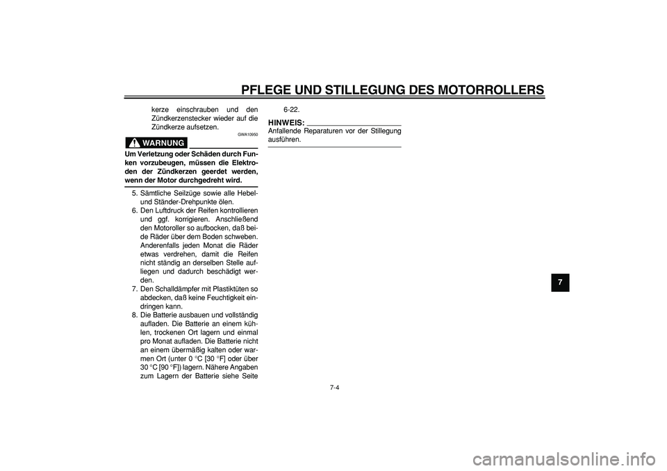 YAMAHA CYGNUS 125 2006  Betriebsanleitungen (in German)  
PFLEGE UND STILLEGUNG DES MOTORROLLERS 
7-4 
2
3
4
5
6
78
9
 
kerze einschrauben und den
Zündkerzenstecker wieder auf die
Zündkerze aufsetzen.
WARNUNG
 
GWA10950 
Um Verletzung oder Schäden durch