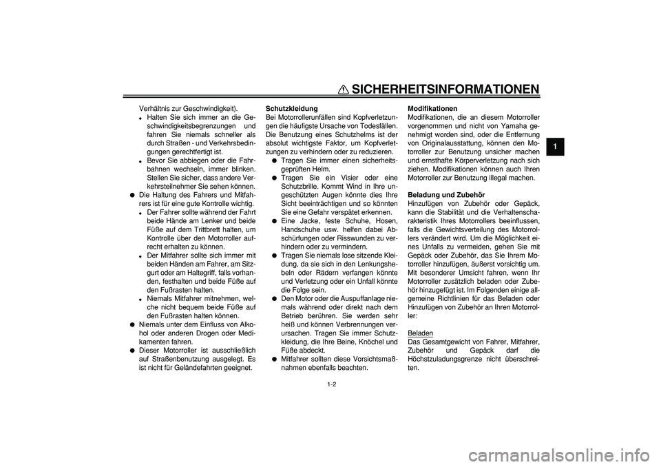 YAMAHA CYGNUS 125 2006  Betriebsanleitungen (in German)  
SICHERHEITSINFORMATIONEN 
1-2 
1 
Verhältnis zur Geschwindigkeit). 
 
Halten Sie sich immer an die Ge-
schwindigkeitsbegrenzungen und
fahren Sie niemals schneller als
durch Straßen - und Verkehrs