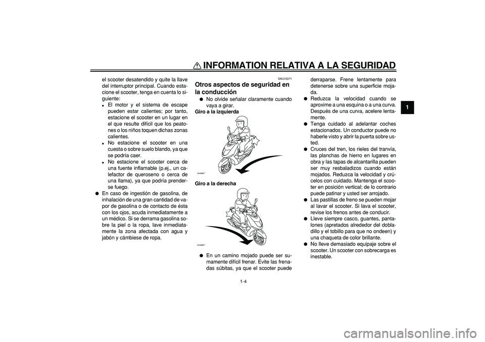 YAMAHA CYGNUS 125 2006  Manuale de Empleo (in Spanish)  
INFORMATION RELATIVA A LA SEGURIDAD 
1-4 
1 
el scooter desatendido y quite la llave
del interruptor principal. Cuando esta-
cione el scooter, tenga en cuenta lo si-
guiente: 
 
El motor y el siste