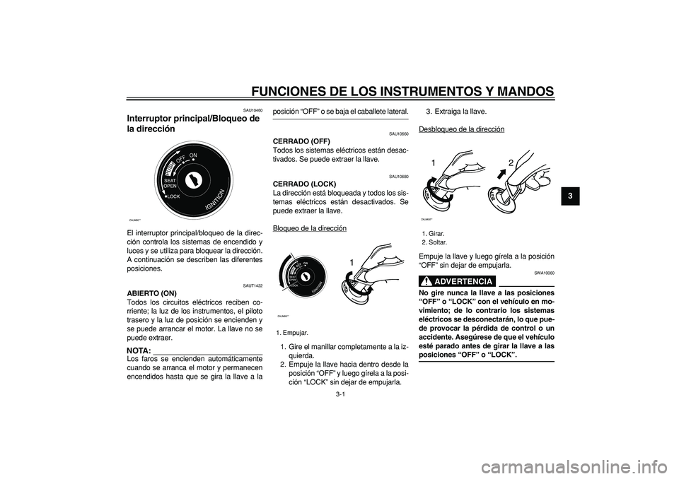 YAMAHA CYGNUS 125 2006  Manuale de Empleo (in Spanish)  
3-1 
2
34
5
6
7
8
9
 
FUNCIONES DE LOS INSTRUMENTOS Y MANDOS 
SAU10460 
Interruptor principal/Bloqueo de 
la dirección  
El interruptor principal/bloqueo de la direc-
ción controla los sistemas de
