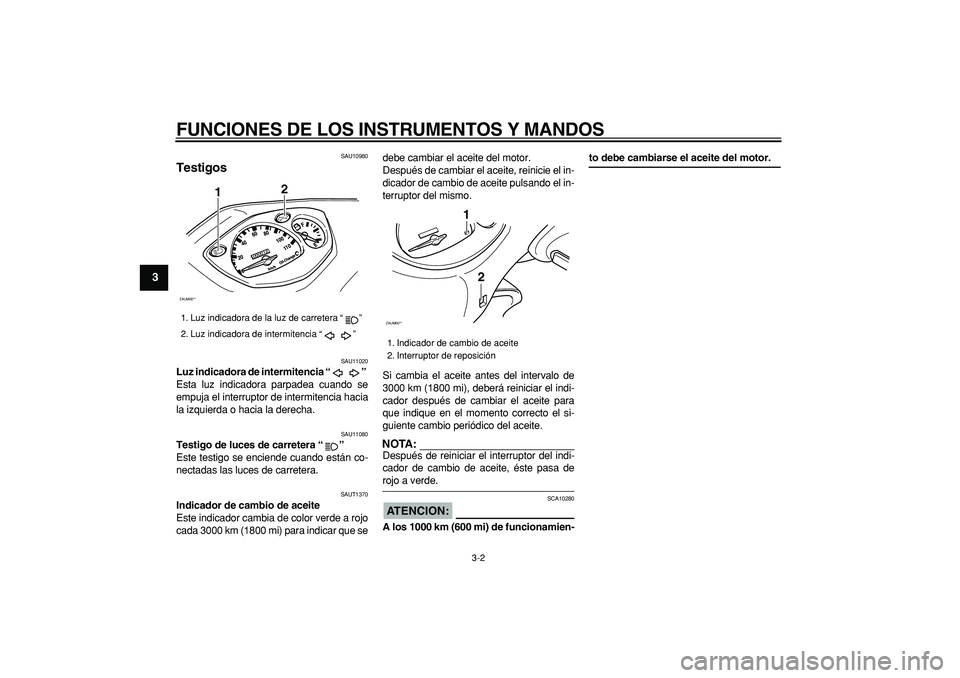 YAMAHA CYGNUS 125 2006  Manuale de Empleo (in Spanish)  
FUNCIONES DE LOS INSTRUMENTOS Y MANDOS 
3-2 
1
2
3
4
5
6
7
8
9
 
SAU10980 
Testigos  
SAU11020 
Luz indicadora de intermitencia “”  
Esta luz indicadora parpadea cuando se
empuja el interruptor 