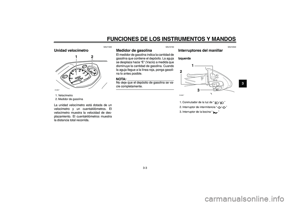YAMAHA CYGNUS 125 2006  Manuale de Empleo (in Spanish)  
FUNCIONES DE LOS INSTRUMENTOS Y MANDOS 
3-3 
2
34
5
6
7
8
9
 
SAU11620 
Unidad velocímetro  
La unidad velocímetro está dotada de un
velocímetro y un cuentakilómetros. El
velocímetro muestra l