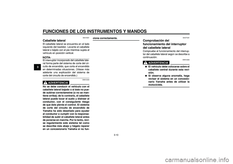 YAMAHA CYGNUS 125 2006  Manuale de Empleo (in Spanish)  
FUNCIONES DE LOS INSTRUMENTOS Y MANDOS 
3-10 
1
2
3
4
5
6
7
8
9
 
SAU15301 
Caballete lateral  
El caballete lateral se encuentra en el lado
izquierdo del bastidor. Levante el caballete
lateral o b