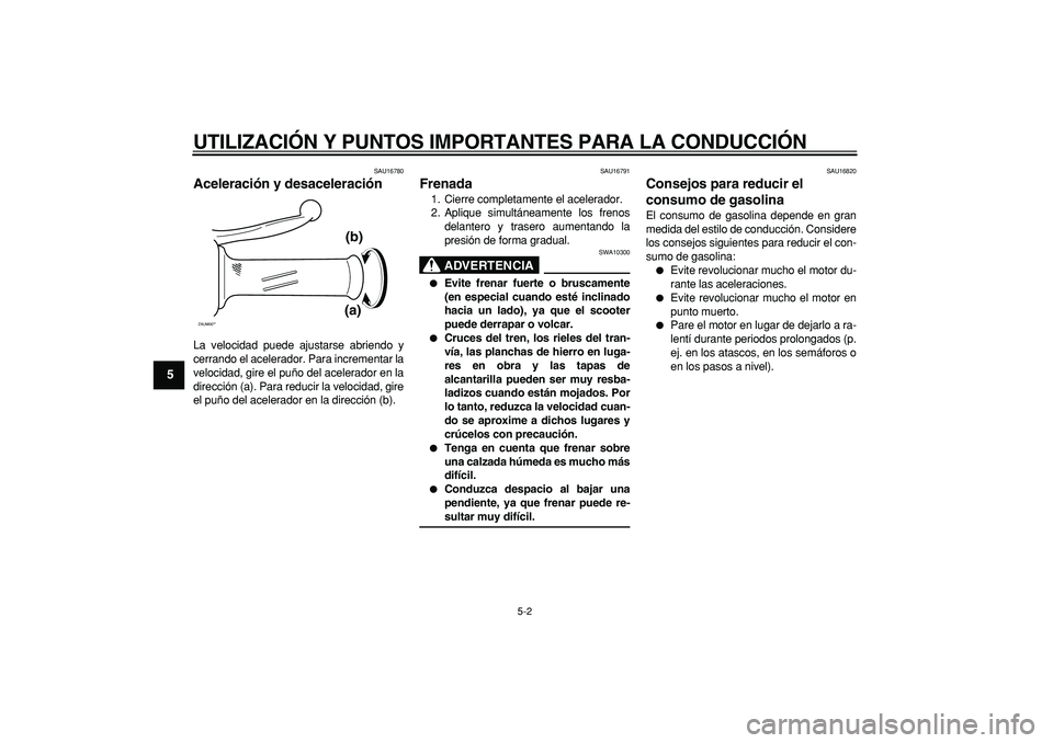 YAMAHA CYGNUS 125 2006  Manuale de Empleo (in Spanish)  
UTILIZACIÓN Y PUNTOS IMPORTANTES PARA LA CONDUCCIÓN 
5-2 
1
2
3
4
5
6
7
8
9
 
SAU16780 
Aceleración y desaceleración  
La velocidad puede ajustarse abriendo y
cerrando el acelerador. Para increm