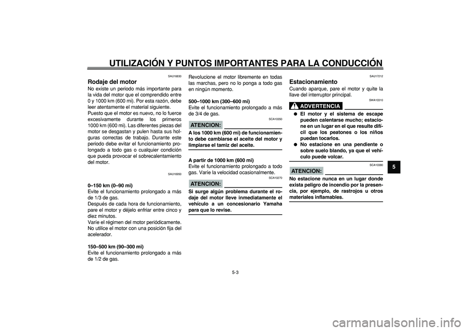 YAMAHA CYGNUS 125 2006  Manuale de Empleo (in Spanish)  
UTILIZACIÓN Y PUNTOS IMPORTANTES PARA LA CONDUCCIÓN 
5-3 
2
3
4
56
7
8
9
 
SAU16830 
Rodaje del motor  
No existe un periodo más importante para
la vida del motor que el comprendido entre
0 y 100