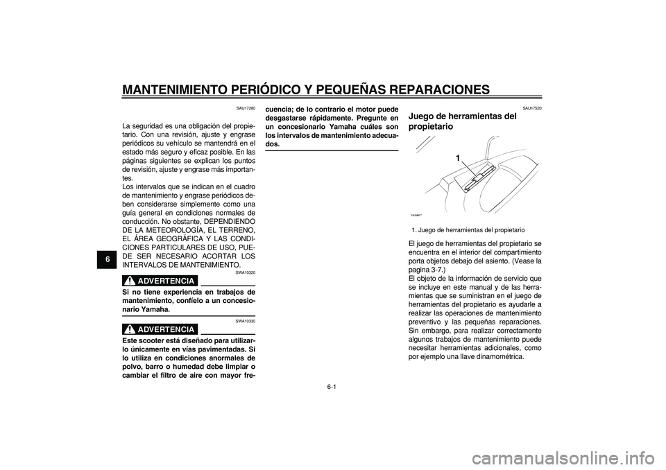 YAMAHA CYGNUS 125 2006  Manuale de Empleo (in Spanish)  
6-1 
1
2
3
4
5
6
7
8
9
 
MANTENIMIENTO PERIÓDICO Y PEQUEÑAS REPARACIONES 
SAU17280 
La seguridad es una obligación del propie-
tario. Con una revisión, ajuste y engrase
periódicos su vehículo 