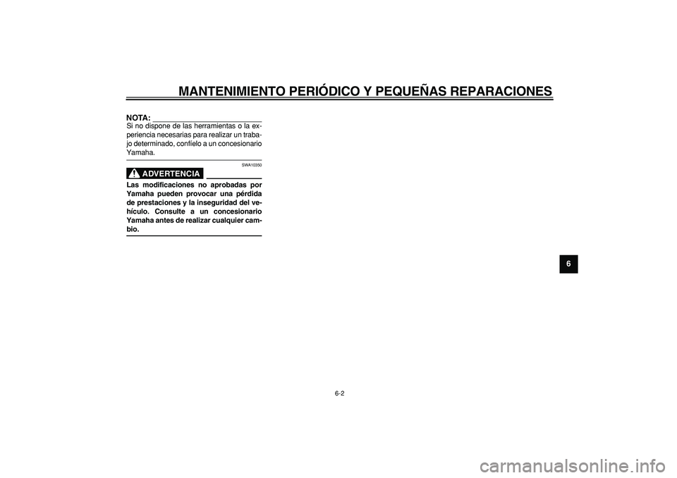 YAMAHA CYGNUS 125 2006  Manuale de Empleo (in Spanish)  
MANTENIMIENTO PERIÓDICO Y PEQUEÑAS REPARACIONES 
6-2 
2
3
4
5
67
8
9
NOTA:
 
Si no dispone de las herramientas o la ex-
periencia necesarias para realizar un traba-
jo determinado, confíelo a un 