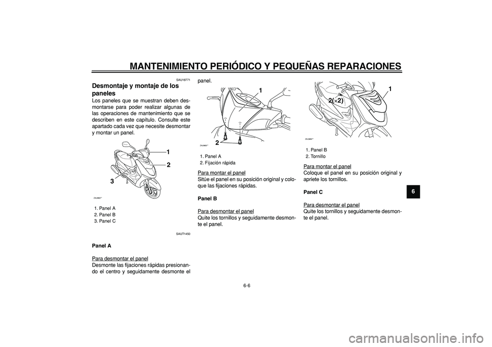 YAMAHA CYGNUS 125 2006  Manuale de Empleo (in Spanish)  
MANTENIMIENTO PERIÓDICO Y PEQUEÑAS REPARACIONES 
6-6 
2
3
4
5
67
8
9
 
SAU18771 
Desmontaje y montaje de los 
paneles  
Los paneles que se muestran deben des-
montarse para poder realizar algunas 