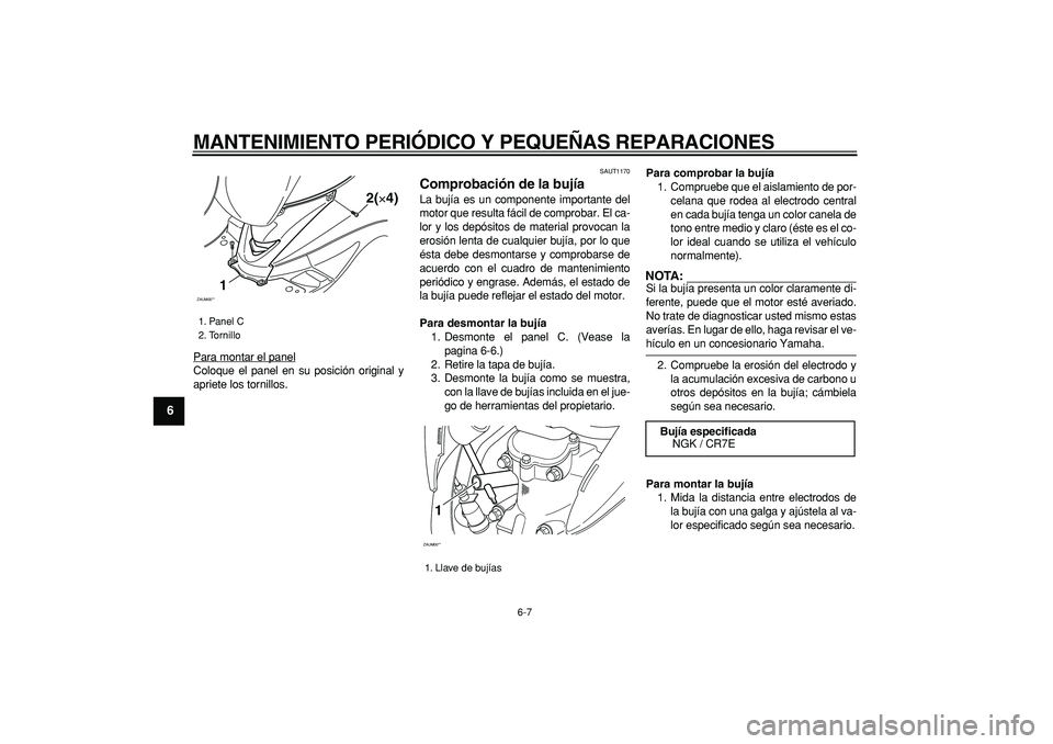 YAMAHA CYGNUS 125 2006  Manuale de Empleo (in Spanish)  
MANTENIMIENTO PERIÓDICO Y PEQUEÑAS REPARACIONES 
6-7 
1
2
3
4
5
6
7
8
9
 
Para montar el panel
Coloque el panel en su posición original y
apriete los tornillos.
 
SAUT1170 
Comprobación de la bu