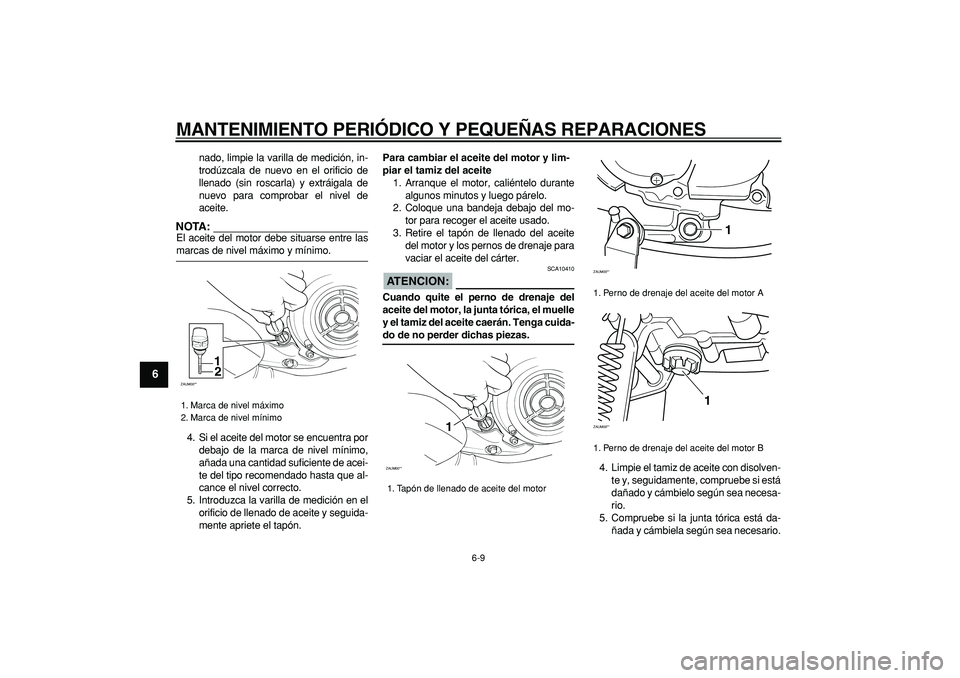 YAMAHA CYGNUS 125 2006  Manuale de Empleo (in Spanish)  
MANTENIMIENTO PERIÓDICO Y PEQUEÑAS REPARACIONES 
6-9 
1
2
3
4
5
6
7
8
9
 
nado, limpie la varilla de medición, in-
trodúzcala de nuevo en el orificio de
llenado (sin roscarla) y extráigala de
n