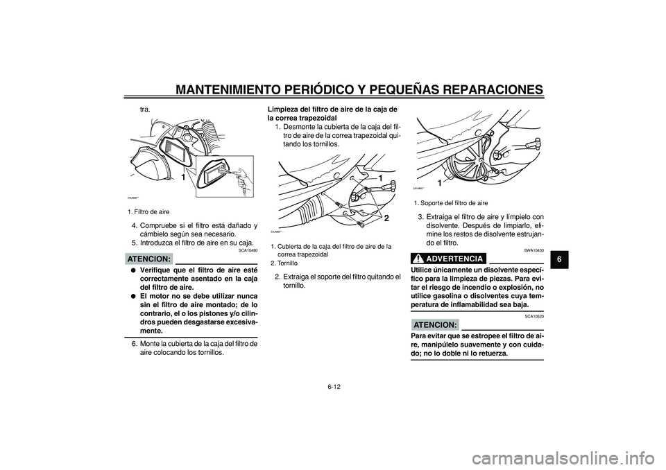 YAMAHA CYGNUS 125 2006  Manuale de Empleo (in Spanish)  
MANTENIMIENTO PERIÓDICO Y PEQUEÑAS REPARACIONES 
6-12 
2
3
4
5
67
8
9
 
tra.
4. Compruebe si el filtro está dañado y
cámbielo según sea necesario.
5. Introduzca el filtro de aire en su caja.
A