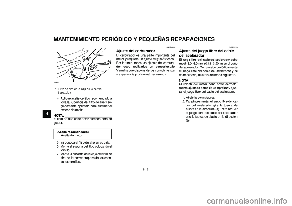 YAMAHA CYGNUS 125 2006  Manuale de Empleo (in Spanish)  
MANTENIMIENTO PERIÓDICO Y PEQUEÑAS REPARACIONES 
6-13 
1
2
3
4
5
6
7
8
9
 
4. Aplique aceite del tipo recomendado a
toda la superficie del filtro de aire y se-
guidamente oprímalo para eliminar e