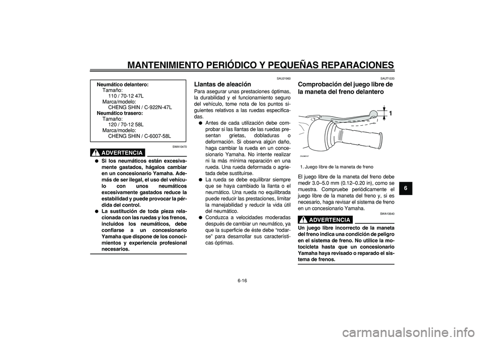 YAMAHA CYGNUS 125 2006  Manuale de Empleo (in Spanish)  
MANTENIMIENTO PERIÓDICO Y PEQUEÑAS REPARACIONES 
6-16 
2
3
4
5
67
8
9
ADVERTENCIA
 
SWA10470 
 
Si los neumáticos están excesiva-
mente gastados, hágalos cambiar
en un concesionario Yamaha. Ad