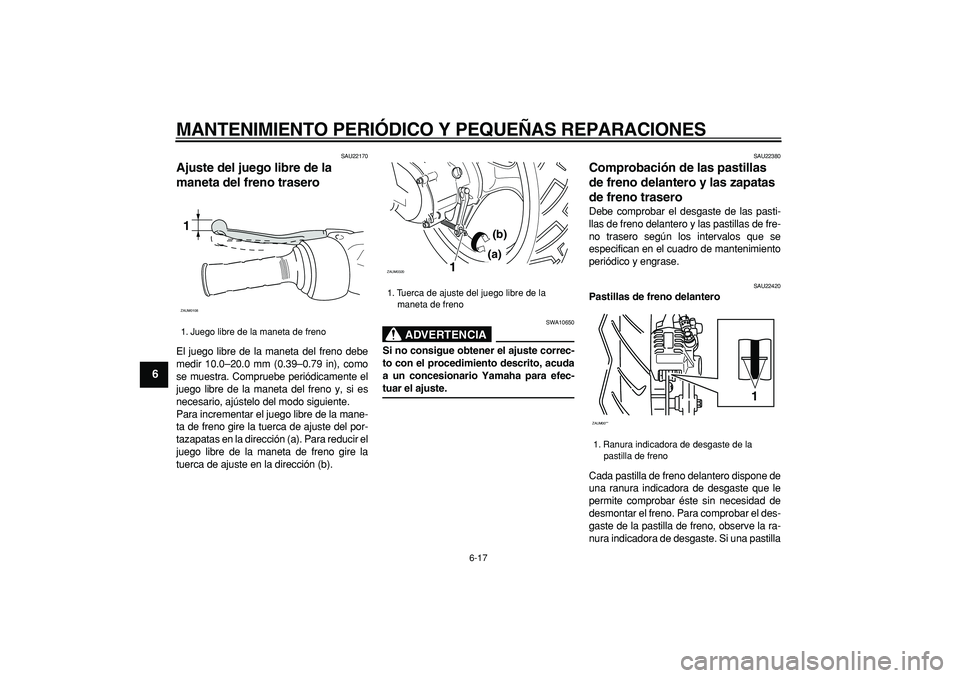 YAMAHA CYGNUS 125 2006  Manuale de Empleo (in Spanish)  
MANTENIMIENTO PERIÓDICO Y PEQUEÑAS REPARACIONES 
6-17 
1
2
3
4
5
6
7
8
9
 
SAU22170 
Ajuste del juego libre de la 
maneta del freno trasero  
El juego libre de la maneta del freno debe
medir 10.0