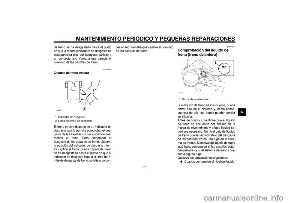 YAMAHA CYGNUS 125 2006  Manuale de Empleo (in Spanish)  
MANTENIMIENTO PERIÓDICO Y PEQUEÑAS REPARACIONES 
6-18 
2
3
4
5
67
8
9
 
de freno se ha desgastado hasta el punto
en que la ranura indicadora de desgaste ha
desaparecido casi por completo, solicite
