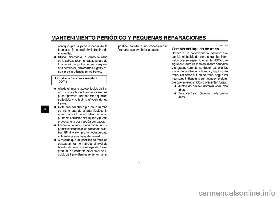 YAMAHA CYGNUS 125 2006  Manuale de Empleo (in Spanish)  
MANTENIMIENTO PERIÓDICO Y PEQUEÑAS REPARACIONES 
6-19 
1
2
3
4
5
6
7
8
9
 
verifique que la parte superior de la
bomba de freno esté nivelada girando
el manillar. 
 
Utilice únicamente un líqu