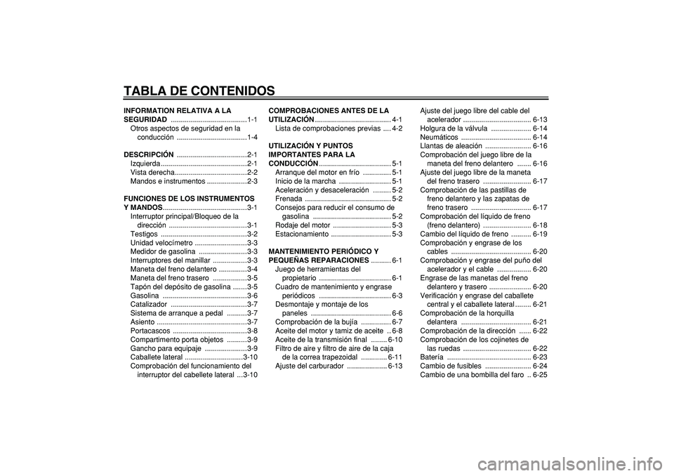 YAMAHA CYGNUS 125 2006  Manuale de Empleo (in Spanish)  
TABLA DE CONTENIDOS 
INFORMATION RELATIVA A LA 
SEGURIDAD 
 ......................................1-1
Otros aspectos de seguridad en la 
conducción ...................................1-4 
DESCRIPCI