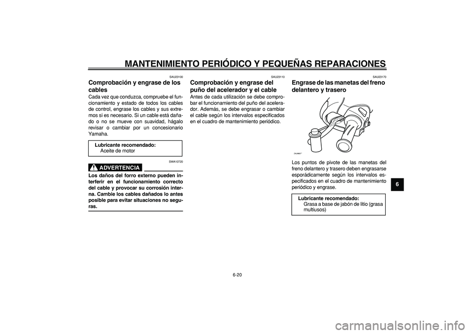 YAMAHA CYGNUS 125 2006 Manuale de Empleo (in Spanish)
MANTENIMIENTO PERIÓDICO Y PEQUEÑAS REPARACIONES
6-20
2
3
4
5
67
8
9
SAU23100
Comprobación y engrase de los
cables
Cada vez que conduzca, compruebe el fun-
cionamiento y estado de todos lo YAMAHA CYGNUS 125 2006 Manuale de Empleo (in Spanish)
MANTENIMIENTO PERIÓDICO Y PEQUEÑAS REPARACIONES
6-20
2
3
4
5
67
8
9
SAU23100
Comprobación y engrase de los
cables
Cada vez que conduzca, compruebe el fun-
cionamiento y estado de todos lo