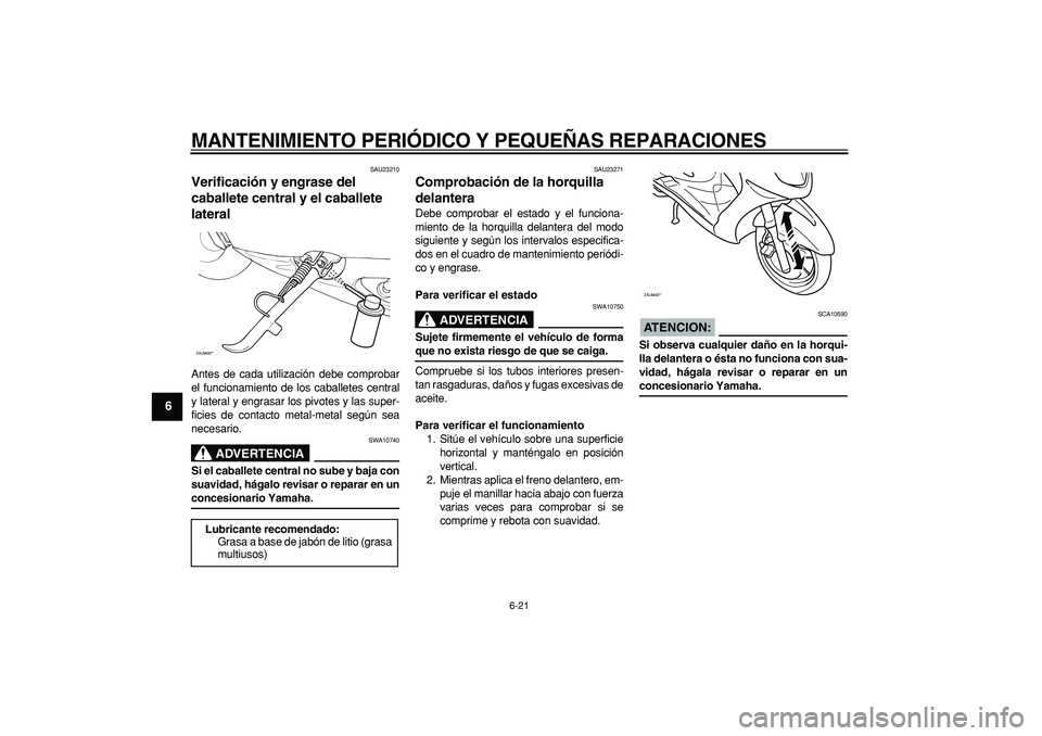 YAMAHA CYGNUS 125 2006 Manuale de Empleo (in Spanish)
MANTENIMIENTO PERIÓDICO Y PEQUEÑAS REPARACIONES
6-21
1
2
3
4
5
6
7
8
9
SAU23210
Verificación y engrase del
caballete central y el caballete
lateral
Antes de cada utilización debe comprob YAMAHA CYGNUS 125 2006 Manuale de Empleo (in Spanish)
MANTENIMIENTO PERIÓDICO Y PEQUEÑAS REPARACIONES
6-21
1
2
3
4
5
6
7
8
9
SAU23210
Verificación y engrase del
caballete central y el caballete
lateral
Antes de cada utilización debe comprob