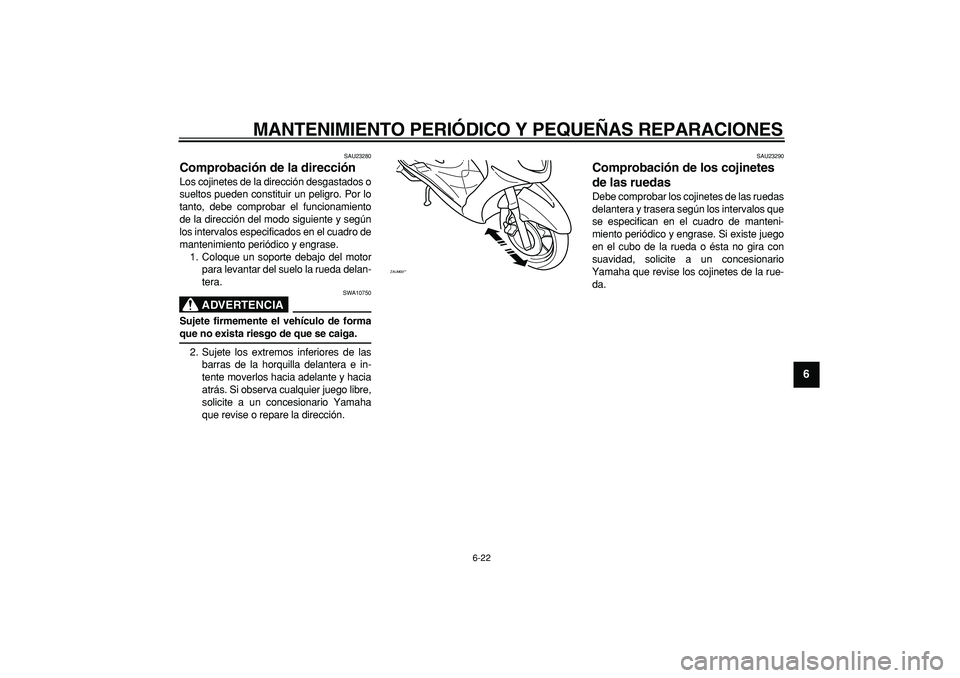 YAMAHA CYGNUS 125 2006 Manuale de Empleo (in Spanish)
MANTENIMIENTO PERIÓDICO Y PEQUEÑAS REPARACIONES
6-22
2
3
4
5
67
8
9
SAU23280
Comprobación de la dirección
Los cojinetes de la dirección desgastados o
sueltos pueden constituir un peligro YAMAHA CYGNUS 125 2006 Manuale de Empleo (in Spanish)
MANTENIMIENTO PERIÓDICO Y PEQUEÑAS REPARACIONES
6-22
2
3
4
5
67
8
9
SAU23280
Comprobación de la dirección
Los cojinetes de la dirección desgastados o
sueltos pueden constituir un peligro