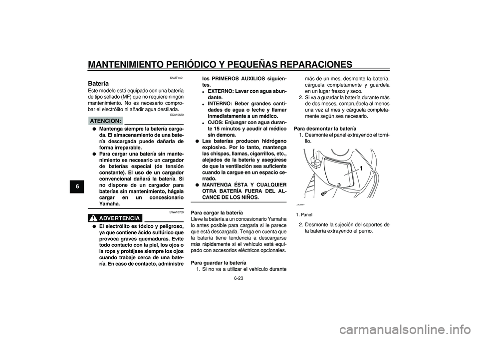 YAMAHA CYGNUS 125 2006 Manuale de Empleo (in Spanish)
MANTENIMIENTO PERIÓDICO Y PEQUEÑAS REPARACIONES
6-23
1
2
3
4
5
6
7
8
9
SAUT1401
Batería
Este modelo está equipado con una batería
de tipo sellado (MF) que no requiere ningún
mantenimien YAMAHA CYGNUS 125 2006 Manuale de Empleo (in Spanish)
MANTENIMIENTO PERIÓDICO Y PEQUEÑAS REPARACIONES
6-23
1
2
3
4
5
6
7
8
9
SAUT1401
Batería
Este modelo está equipado con una batería
de tipo sellado (MF) que no requiere ningún
mantenimien
