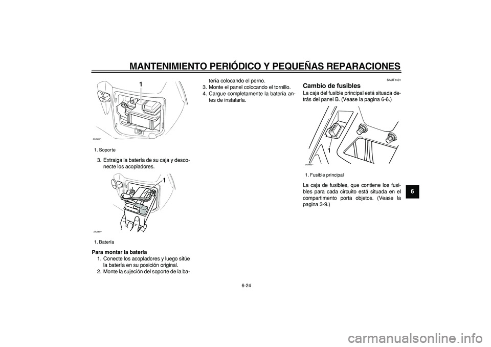 YAMAHA CYGNUS 125 2006 Manuale de Empleo (in Spanish)
MANTENIMIENTO PERIÓDICO Y PEQUEÑAS REPARACIONES
6-24
2
3
4
5
67
8
9
3. Extraiga la batería de su caja y desco-
necte los acopladores.
Para montar la batería
1. Conecte los acopladores y lu YAMAHA CYGNUS 125 2006 Manuale de Empleo (in Spanish)
MANTENIMIENTO PERIÓDICO Y PEQUEÑAS REPARACIONES
6-24
2
3
4
5
67
8
9
3. Extraiga la batería de su caja y desco-
necte los acopladores.
Para montar la batería
1. Conecte los acopladores y lu