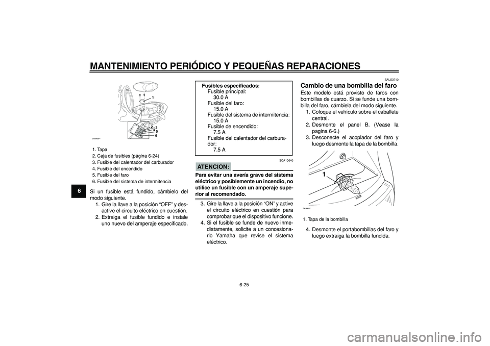 YAMAHA CYGNUS 125 2006 Manuale de Empleo (in Spanish)
MANTENIMIENTO PERIÓDICO Y PEQUEÑAS REPARACIONES
6-25
1
2
3
4
5
6
7
8
9
Si un fusible está fundido, cámbielo del
modo siguiente.
1. Gire la llave a la posición “OFF” y des-
active el cir YAMAHA CYGNUS 125 2006 Manuale de Empleo (in Spanish)
MANTENIMIENTO PERIÓDICO Y PEQUEÑAS REPARACIONES
6-25
1
2
3
4
5
6
7
8
9
Si un fusible está fundido, cámbielo del
modo siguiente.
1. Gire la llave a la posición “OFF” y des-
active el cir