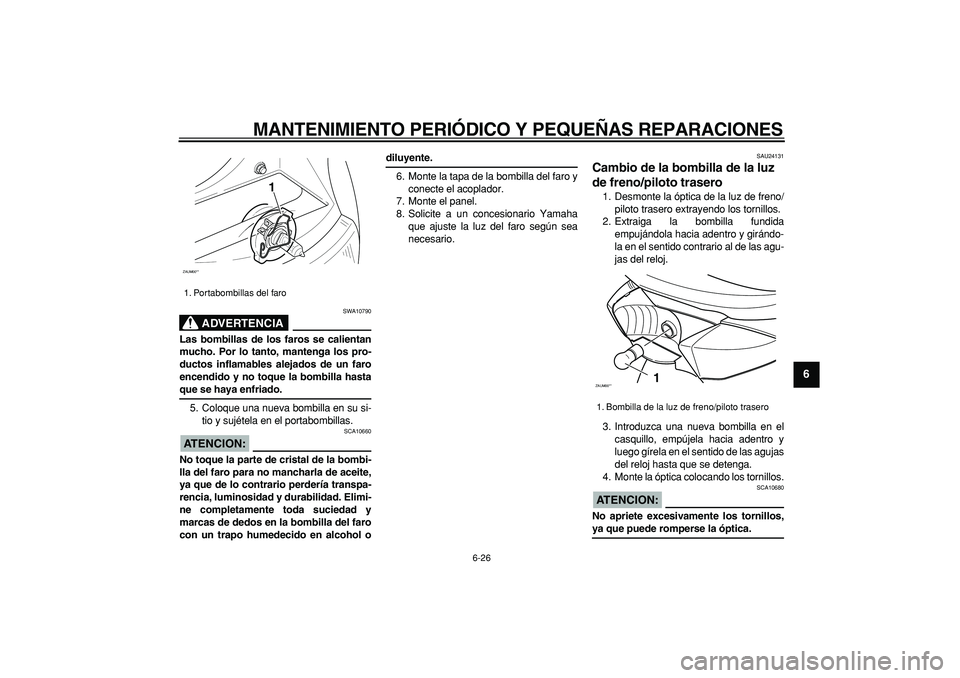YAMAHA CYGNUS 125 2006 Manuale de Empleo (in Spanish)
MANTENIMIENTO PERIÓDICO Y PEQUEÑAS REPARACIONES
6-26
2
3
4
5
67
8
9
ADVERTENCIA
SWA10790
Las bombillas de los faros se calientan
mucho. Por lo tanto, mantenga los pro-
ductos inflamables alej YAMAHA CYGNUS 125 2006 Manuale de Empleo (in Spanish)
MANTENIMIENTO PERIÓDICO Y PEQUEÑAS REPARACIONES
6-26
2
3
4
5
67
8
9
ADVERTENCIA
SWA10790
Las bombillas de los faros se calientan
mucho. Por lo tanto, mantenga los pro-
ductos inflamables alej