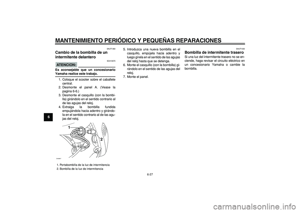 YAMAHA CYGNUS 125 2006 Manuale de Empleo (in Spanish)
MANTENIMIENTO PERIÓDICO Y PEQUEÑAS REPARACIONES
6-27
1
2
3
4
5
6
7
8
9
SAUT1360
Cambio de la bombilla de un
intermitente delantero
ATENCION:
SCA10670
Es aconsejable que un concesionario YAMAHA CYGNUS 125 2006 Manuale de Empleo (in Spanish)
MANTENIMIENTO PERIÓDICO Y PEQUEÑAS REPARACIONES
6-27
1
2
3
4
5
6
7
8
9
SAUT1360
Cambio de la bombilla de un
intermitente delantero
ATENCION:
SCA10670
Es aconsejable que un concesionario