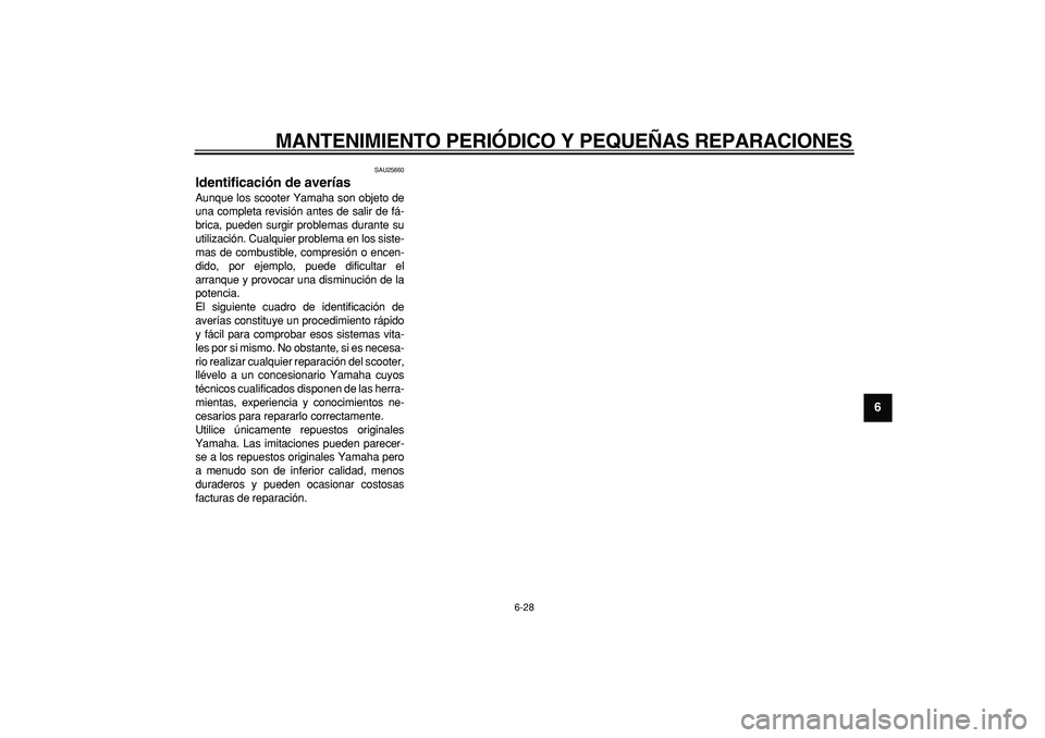 YAMAHA CYGNUS 125 2006 Manuale de Empleo (in Spanish)
MANTENIMIENTO PERIÓDICO Y PEQUEÑAS REPARACIONES
6-28
2
3
4
5
67
8
9
SAU25860
Identificación de averías
Aunque los scooter Yamaha son objeto de
una completa revisión antes de salir de fá YAMAHA CYGNUS 125 2006 Manuale de Empleo (in Spanish)
MANTENIMIENTO PERIÓDICO Y PEQUEÑAS REPARACIONES
6-28
2
3
4
5
67
8
9
SAU25860
Identificación de averías
Aunque los scooter Yamaha son objeto de
una completa revisión antes de salir de fá