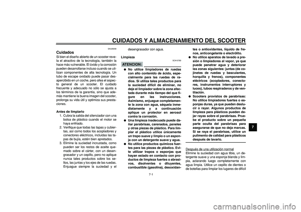 YAMAHA CYGNUS 125 2006 Manuale de Empleo (in Spanish)
7-1
2
3
4
5
6
78
9
CUIDADOS Y ALMACENAMIENTO DEL SCOOTER
SAU26090
Cuidados
Si bien el diseño abierto de un scooter reve-
la el atractivo de la tecnología, también la
hace más vulnerable. YAMAHA CYGNUS 125 2006 Manuale de Empleo (in Spanish)
7-1
2
3
4
5
6
78
9
CUIDADOS Y ALMACENAMIENTO DEL SCOOTER
SAU26090
Cuidados
Si bien el diseño abierto de un scooter reve-
la el atractivo de la tecnología, también la
hace más vulnerable.
