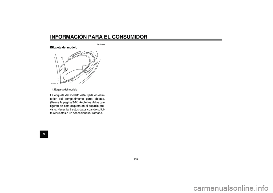 YAMAHA CYGNUS 125 2006 Manuale de Empleo (in Spanish)
INFORMACIÓN PARA EL CONSUMIDOR
9-2
1
2
3
4
5
6
7
8
9
SAUT1440
Etiqueta del modelo
La etiqueta del modelo está fijada en el in-
terior del compartimento porta objetos.
(Vease la pagina 3-9.) YAMAHA CYGNUS 125 2006 Manuale de Empleo (in Spanish)
INFORMACIÓN PARA EL CONSUMIDOR
9-2
1
2
3
4
5
6
7
8
9
SAUT1440
Etiqueta del modelo
La etiqueta del modelo está fijada en el in-
terior del compartimento porta objetos.
(Vease la pagina 3-9.)