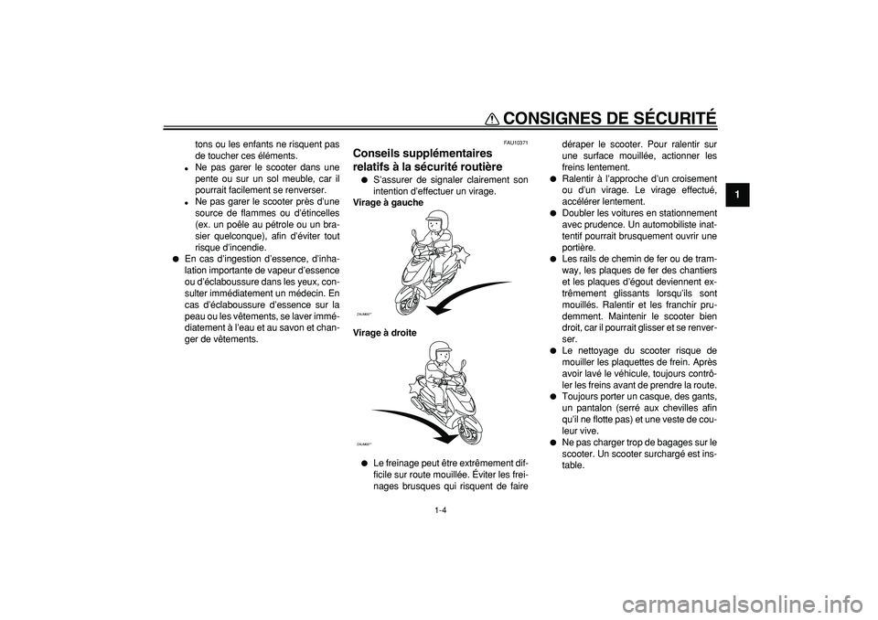 YAMAHA CYGNUS 125 2006  Notices Demploi (in French)  
CONSIGNES DE SÉCURITÉ 
1-4 
1 
tons ou les enfants ne risquent pas
de toucher ces éléments. 
 
Ne pas garer le scooter dans une
pente ou sur un sol meuble, car il
pourrait facilement se renvers