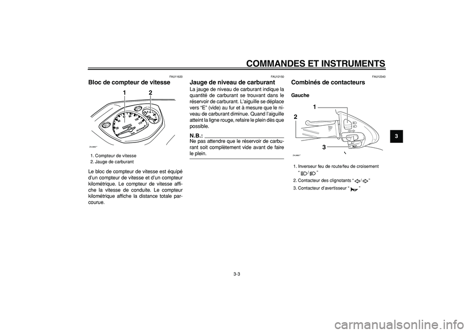 YAMAHA CYGNUS 125 2006  Notices Demploi (in French)  
COMMANDES ET INSTRUMENTS 
3-3 
2
34
5
6
7
8
9
 
FAU11620 
Bloc de compteur de vitesse  
Le bloc de compteur de vitesse est équipé
d’un compteur de vitesse et d’un compteur
kilométrique. Le co