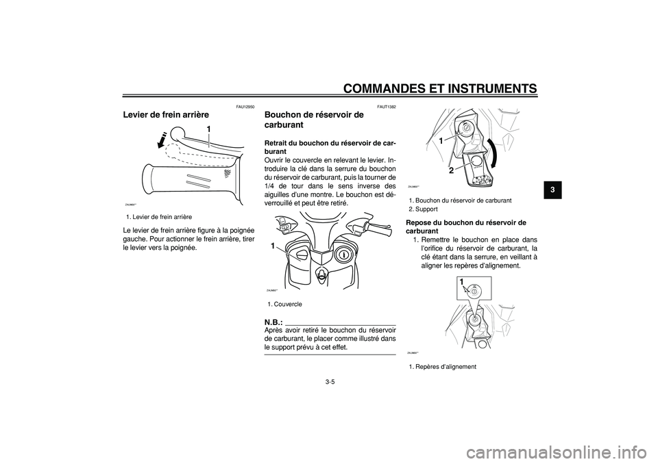 YAMAHA CYGNUS 125 2006  Notices Demploi (in French)  
COMMANDES ET INSTRUMENTS 
3-5 
2
34
5
6
7
8
9
 
FAU12950 
Levier de frein arrière  
Le levier de frein arrière figure à la poignée
gauche. Pour actionner le frein arrière, tirer
le levier vers 