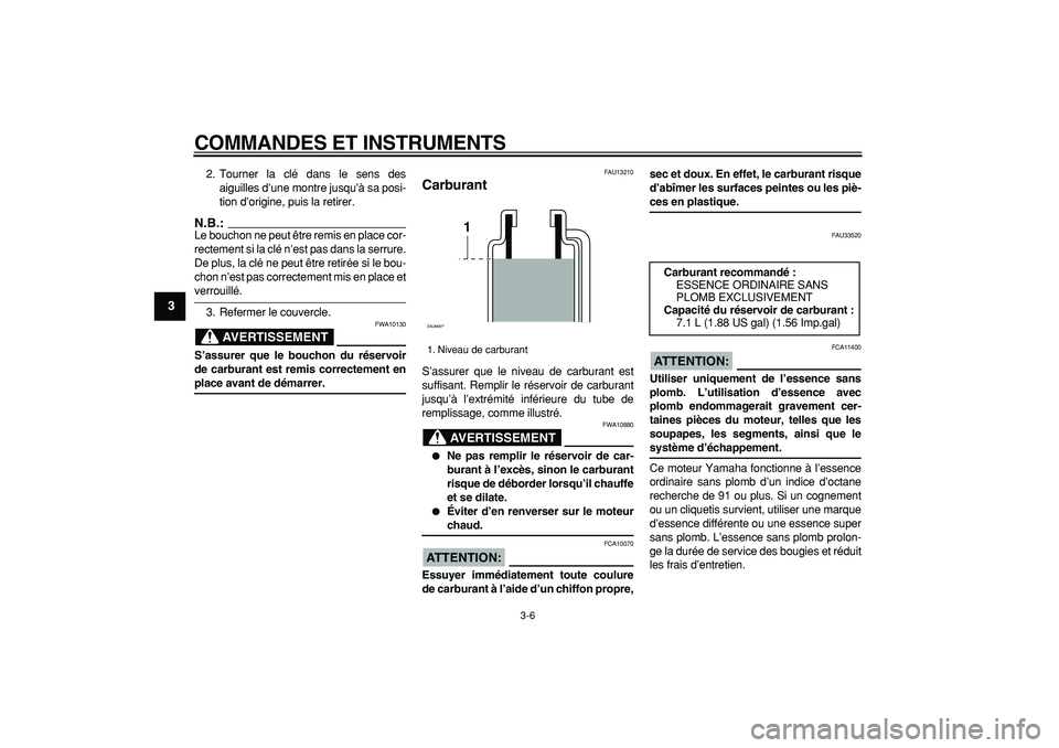 YAMAHA CYGNUS 125 2006  Notices Demploi (in French)  
COMMANDES ET INSTRUMENTS 
3-6 
1
2
3
4
5
6
7
8
9
 
2. Tourner la clé dans le sens des
aiguilles d’une montre jusqu’à sa posi-
tion d’origine, puis la retirer.
N.B.:
 
Le bouchon ne peut êtr