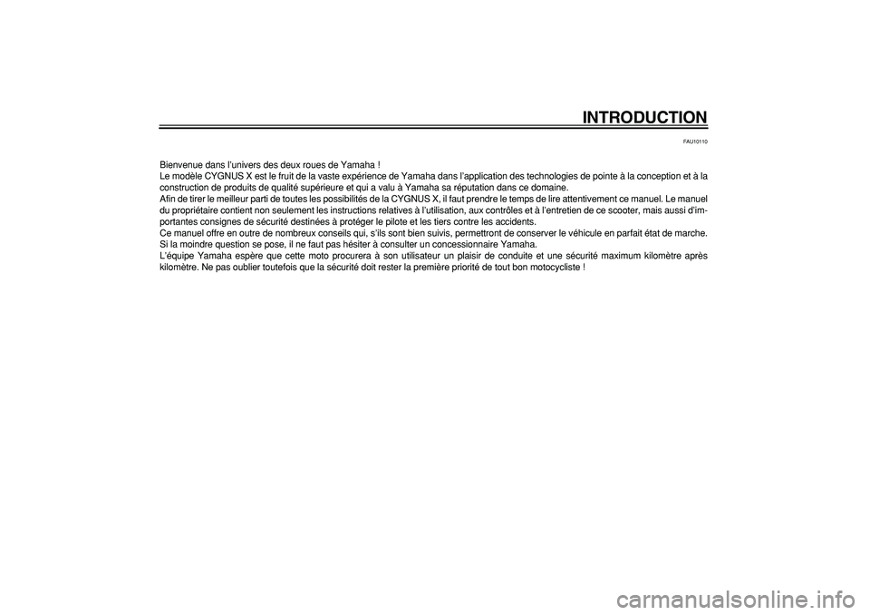 YAMAHA CYGNUS 125 2006  Notices Demploi (in French)  
INTRODUCTION 
FAU10110 
Bienvenue dans l’univers des deux roues de Yamaha !
Le modèle CYGNUS X est le fruit de la vaste expérience de Yamaha dans l’application des technologies de pointe à la