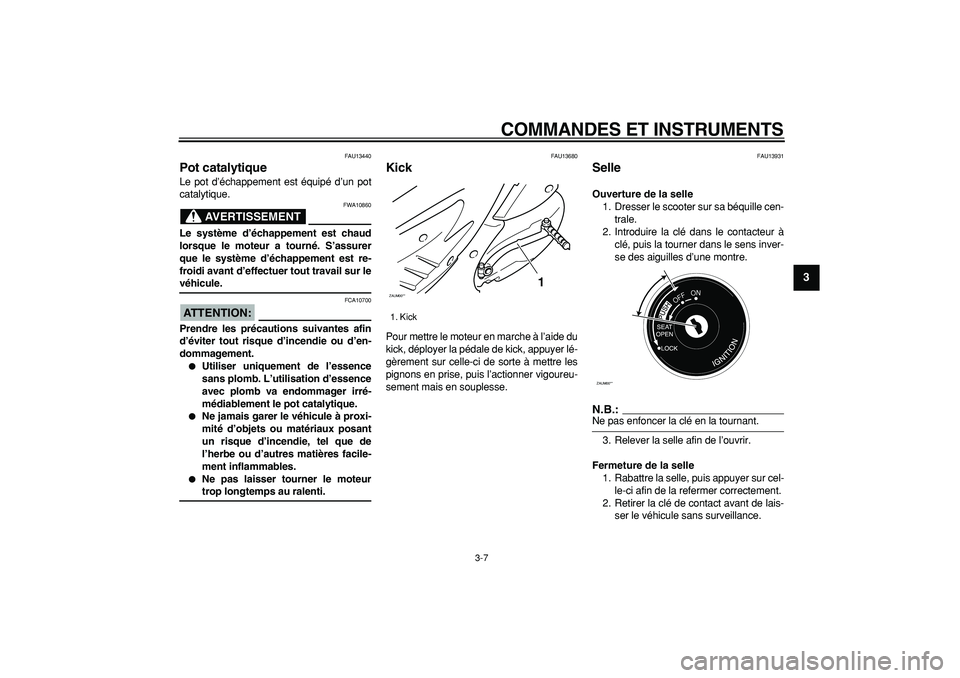 YAMAHA CYGNUS 125 2006  Notices Demploi (in French)  
COMMANDES ET INSTRUMENTS 
3-7 
2
34
5
6
7
8
9
 
FAU13440 
Pot catalytique  
Le pot d’échappement est équipé d’un pot
catalytique.
AVERTISSEMENT
 
FWA10860 
Le système d’échappement est ch