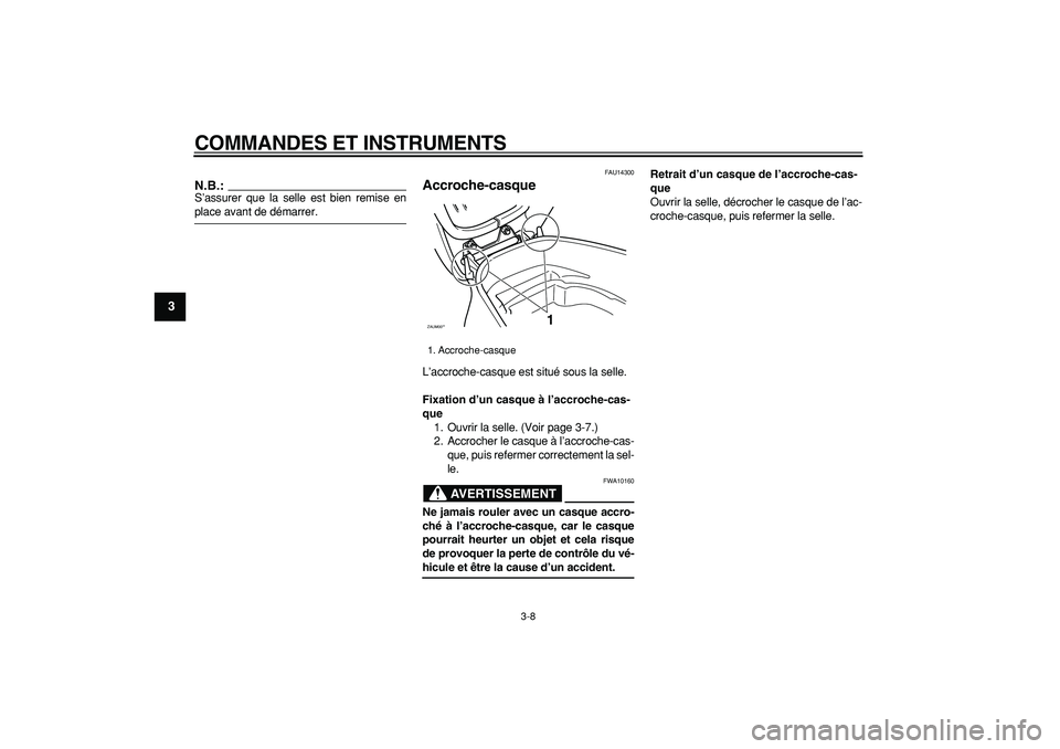 YAMAHA CYGNUS 125 2006  Notices Demploi (in French)  
COMMANDES ET INSTRUMENTS 
3-8 
1
2
3
4
5
6
7
8
9
N.B.:
 
S’assurer que la selle est bien remise en 
place avant de démarrer. 
FAU14300 
Accroche-casque  
L’accroche-casque est situé sous la se