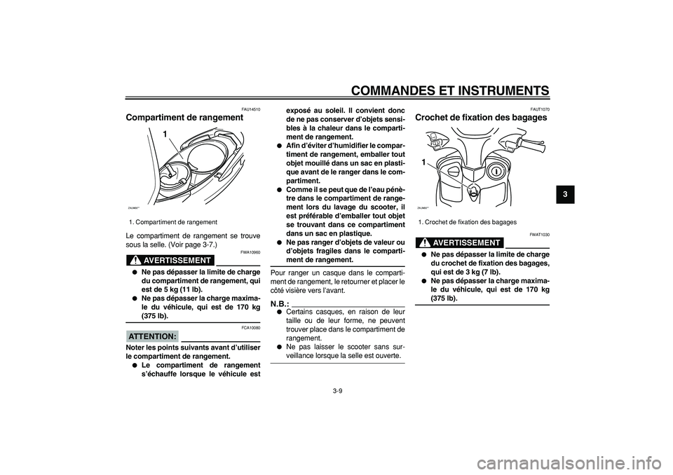 YAMAHA CYGNUS 125 2006  Notices Demploi (in French)  
COMMANDES ET INSTRUMENTS 
3-9 
2
34
5
6
7
8
9
 
FAU14510 
Compartiment de rangement  
Le compartiment de rangement se trouve
sous la selle. (Voir page 3-7.)
AVERTISSEMENT
 
FWA10960 
 
Ne pas dépa