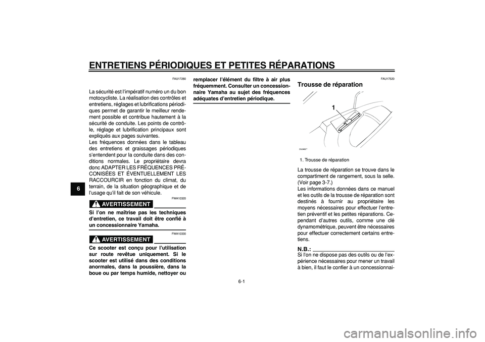 YAMAHA CYGNUS 125 2006  Notices Demploi (in French)  
6-1 
1
2
3
4
5
6
7
8
9
 
ENTRETIENS PÉRIODIQUES ET PETITES RÉPARATIONS 
FAU17280 
La sécurité est l’impératif numéro un du bon
motocycliste. La réalisation des contrôles et
entretiens, ré