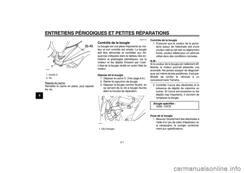 YAMAHA CYGNUS 125 2006  Notices Demploi (in French)  
ENTRETIENS PÉRIODIQUES ET PETITES RÉPARATIONS 
6-7 
1
2
3
4
5
6
7
8
9
 
Repose du cache
Remettre le cache en place, puis reposer
les vis.
 
FAUT1170 
Contrôle de la bougie  
La bougie est une pi