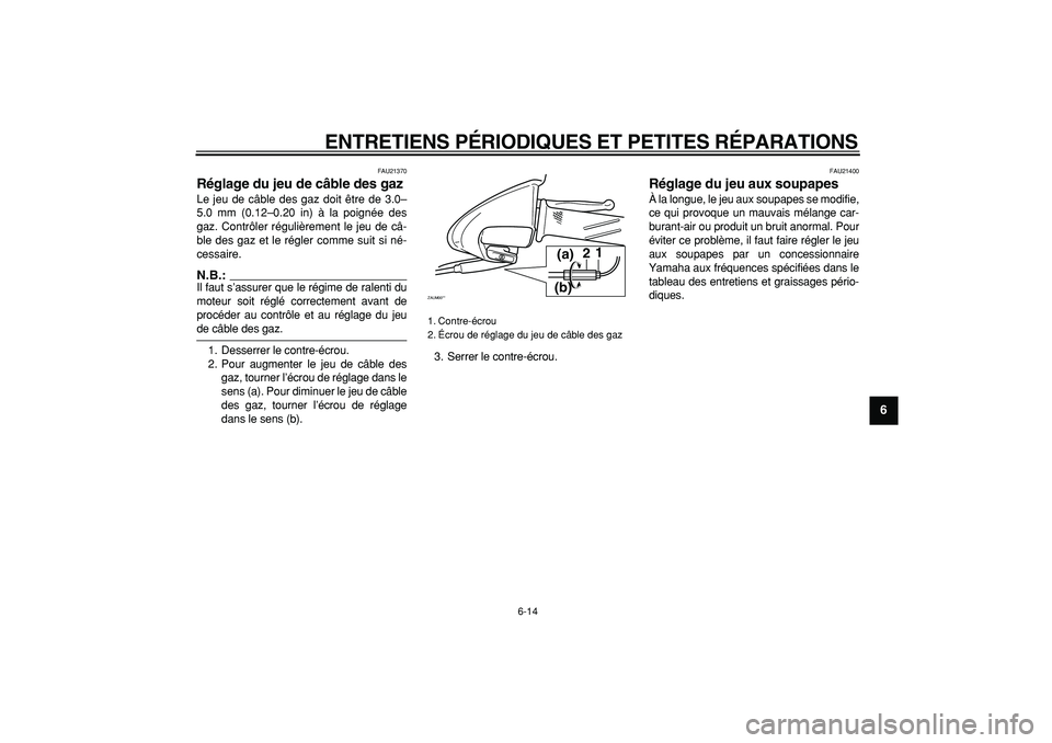 YAMAHA CYGNUS 125 2006  Notices Demploi (in French)  
ENTRETIENS PÉRIODIQUES ET PETITES RÉPARATIONS 
6-14 
2
3
4
5
67
8
9
 
FAU21370 
Réglage du jeu de câble des gaz  
Le jeu de câble des gaz doit être de 3.0–
5.0 mm (0.12–0.20 in) à la poig