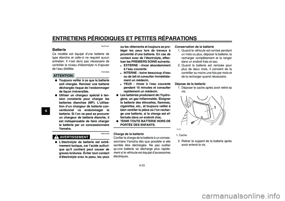 YAMAHA CYGNUS 125 2006 Notices Demploi (in French)
ENTRETIENS PÉRIODIQUES ET PETITES RÉPARATIONS
6-23
1
2
3
4
5
6
7
8
9
FAUT1401
Batterie
Ce modèle est équipé d’une batterie de
type étanche et celle-ci ne requiert aucun
entretien. Il YAMAHA CYGNUS 125 2006 Notices Demploi (in French)
ENTRETIENS PÉRIODIQUES ET PETITES RÉPARATIONS
6-23
1
2
3
4
5
6
7
8
9
FAUT1401
Batterie
Ce modèle est équipé d’une batterie de
type étanche et celle-ci ne requiert aucun
entretien. Il