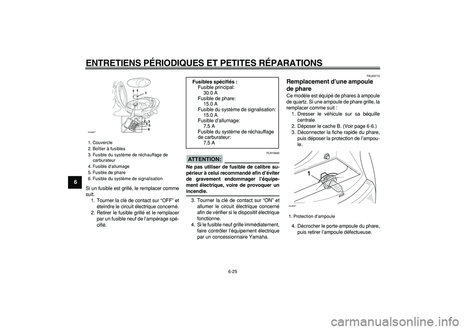 YAMAHA CYGNUS 125 2006 Notices Demploi (in French)
ENTRETIENS PÉRIODIQUES ET PETITES RÉPARATIONS
6-25
1
2
3
4
5
6
7
8
9
Si un fusible est grillé, le remplacer comme
suit.
1. Tourner la clé de contact sur “OFF” et
éteindre le circuit él YAMAHA CYGNUS 125 2006 Notices Demploi (in French)
ENTRETIENS PÉRIODIQUES ET PETITES RÉPARATIONS
6-25
1
2
3
4
5
6
7
8
9
Si un fusible est grillé, le remplacer comme
suit.
1. Tourner la clé de contact sur “OFF” et
éteindre le circuit él