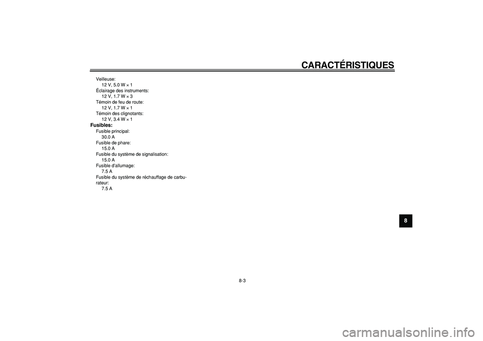 YAMAHA CYGNUS 125 2006 Notices Demploi (in French)
CARACTÉRISTIQUES
8-3
2
3
4
5
6
7
89
Veilleuse:
12 V, 5.0 W
×
1
Éclairage des instruments:
12 V, 1.7 W
×
3
Témoin de feu de route:
12 V, 1.7 W
×
1
Témoin des clignotants:
1 YAMAHA CYGNUS 125 2006 Notices Demploi (in French)
CARACTÉRISTIQUES
8-3
2
3
4
5
6
7
89
Veilleuse:
12 V, 5.0 W
×
1
Éclairage des instruments:
12 V, 1.7 W
×
3
Témoin de feu de route:
12 V, 1.7 W
×
1
Témoin des clignotants:
1