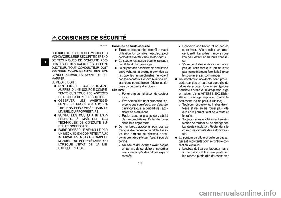YAMAHA CYGNUS 125 2006  Notices Demploi (in French)  
1-1 
1 
CONSIGNES DE SÉCURITÉ  
FAU10261 
LES SCOOTERS SONT DES VÉHICULES
MONOVOIES. LEUR SÉCURITÉ DÉPEND
DE TECHNIQUES DE CONDUITE ADÉ-
QUATES ET DES CAPACITÉS DU CON-
DUCTEUR. TOUT CONDUCT