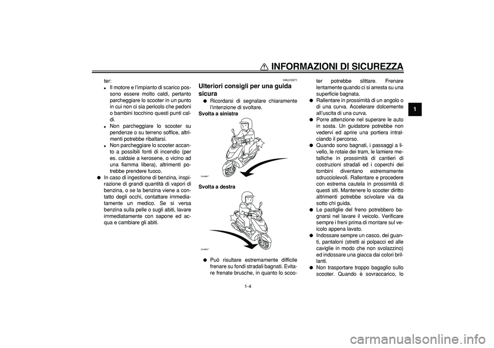 YAMAHA CYGNUS 125 2006  Manuale duso (in Italian)  
INFORMAZIONI DI SICUREZZA
 
1-4 
1 
ter: 
 
Il motore e l’impianto di scarico pos-
sono essere molto caldi, pertanto
parcheggiare lo scooter in un punto
in cui non ci sia pericolo che pedoni
o ba