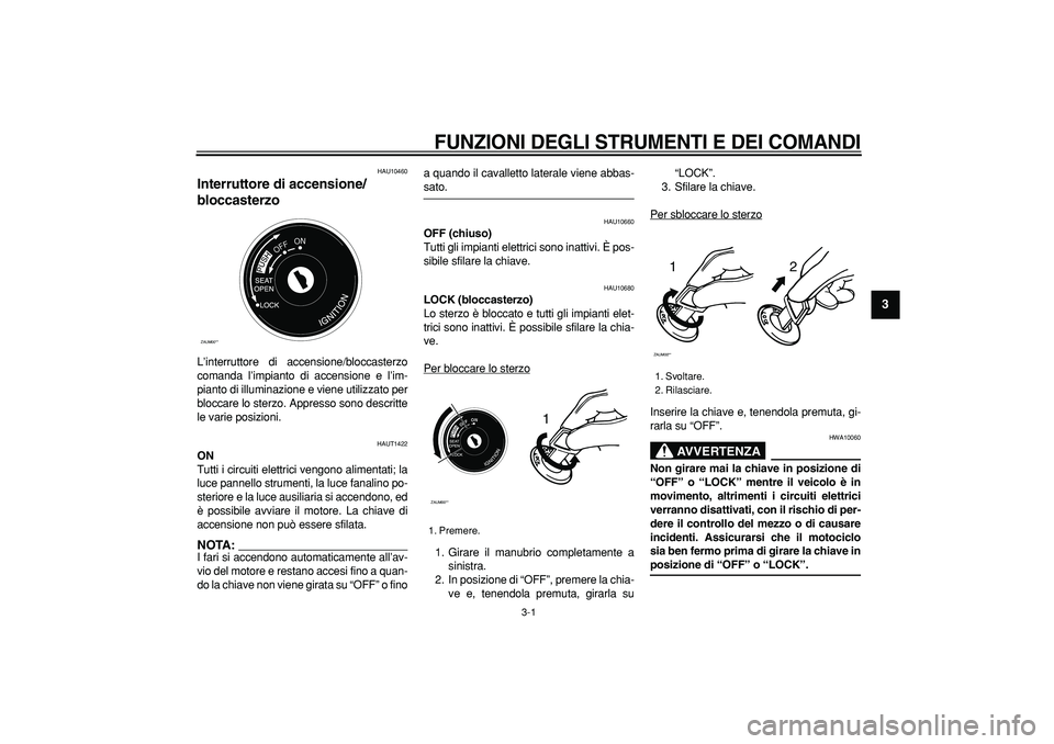 YAMAHA CYGNUS 125 2006  Manuale duso (in Italian)  
3-1 
2
34
5
6
7
8
9
 
FUNZIONI DEGLI STRUMENTI E DEI COMANDI
 
HAU10460 
Interruttore di accensione/
bloccasterzo  
L’interruttore di accensione/bloccasterzo
comanda l’impianto di accensione e l